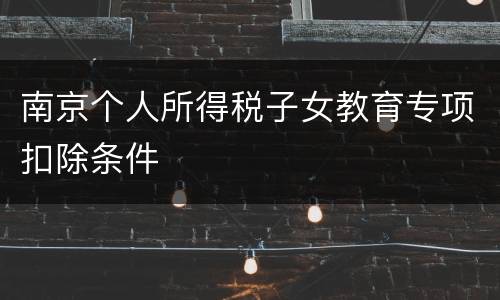 南京个人所得税子女教育专项扣除条件