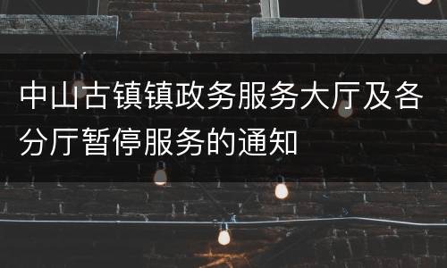 中山古镇镇政务服务大厅及各分厅暂停服务的通知