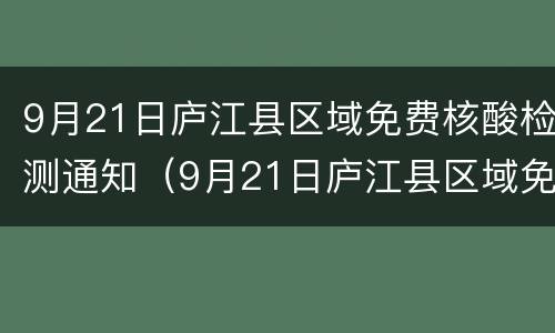 9月21日庐江县区域免费核酸检测通知（9月21日庐江县区域免费核酸检测通知电话）