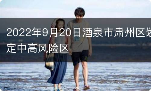 2022年9月20日酒泉市肃州区划定中高风险区