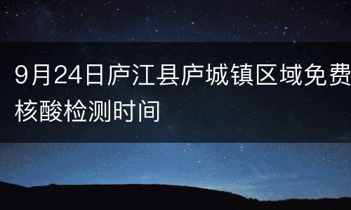 9月24日庐江县庐城镇区域免费核酸检测时间
