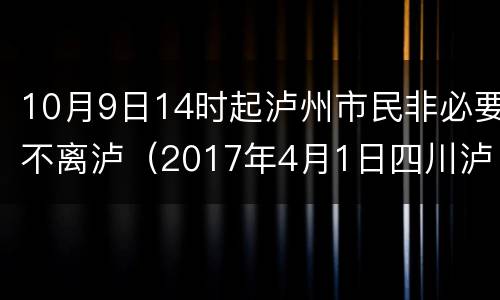 10月9日14时起泸州市民非必要不离泸（2017年4月1日四川泸州泸县）
