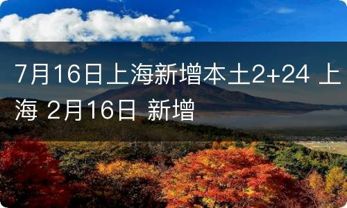 7月16日上海新增本土2+24 上海 2月16日 新增
