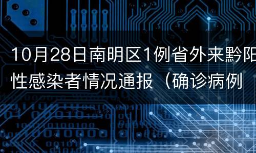10月28日南明区1例省外来黔阳性感染者情况通报（确诊病例1）