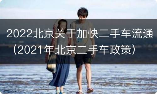 2022北京关于加快二手车流通（2021年北京二手车政策）