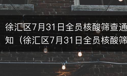 徐汇区7月31日全员核酸筛查通知（徐汇区7月31日全员核酸筛查通知公告）