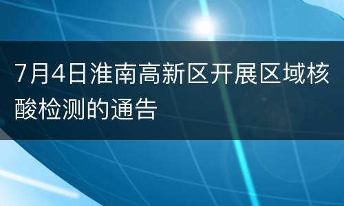 7月4日淮南高新区开展区域核酸检测的通告