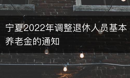 宁夏2022年调整退休人员基本养老金的通知
