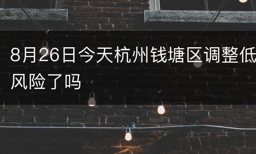 8月26日今天杭州钱塘区调整低风险了吗