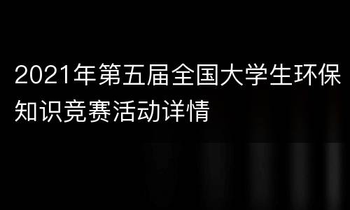 2021年第五届全国大学生环保知识竞赛活动详情