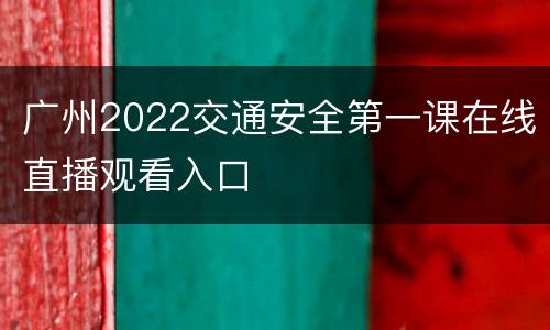广州2022交通安全第一课在线直播观看入口