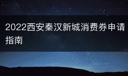 2022西安秦汉新城消费券申请指南
