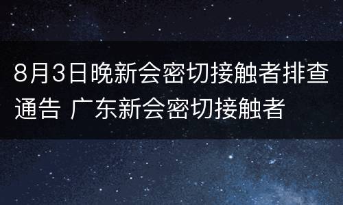 8月3日晚新会密切接触者排查通告 广东新会密切接触者