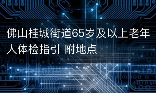 佛山桂城街道65岁及以上老年人体检指引 附地点