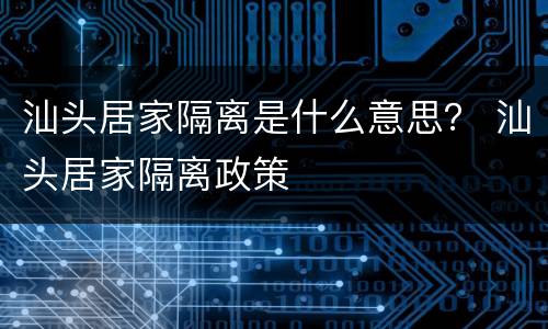 汕头居家隔离是什么意思？ 汕头居家隔离政策