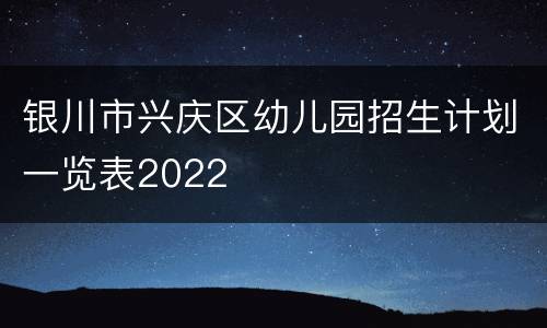 银川市兴庆区幼儿园招生计划一览表2022