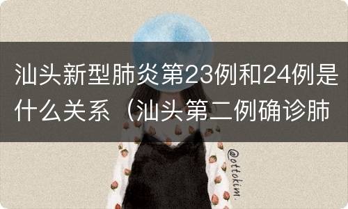 汕头新型肺炎第23例和24例是什么关系（汕头第二例确诊肺炎）