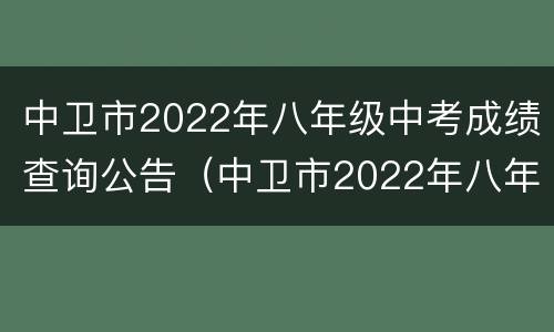 中卫市2022年八年级中考成绩查询公告（中卫市2022年八年级中考成绩查询公告时间）