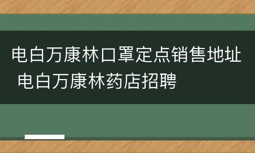 电白万康林口罩定点销售地址 电白万康林药店招聘