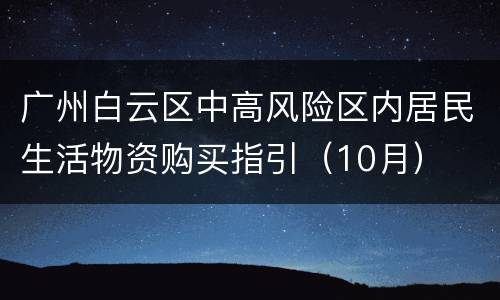 广州白云区中高风险区内居民生活物资购买指引（10月）