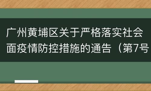 广州黄埔区关于严格落实社会面疫情防控措施的通告（第7号）