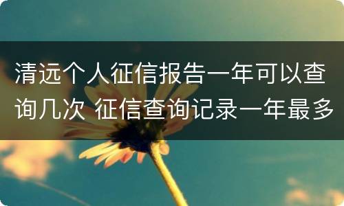 清远个人征信报告一年可以查询几次 征信查询记录一年最多多少次