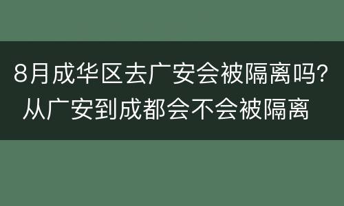8月成华区去广安会被隔离吗？ 从广安到成都会不会被隔离