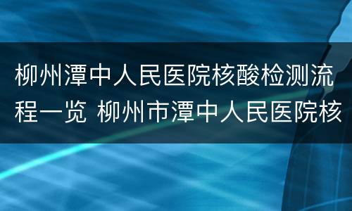 柳州潭中人民医院核酸检测流程一览 柳州市潭中人民医院核酸检测