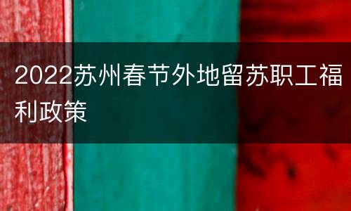 2022苏州春节外地留苏职工福利政策