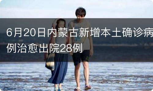 6月20日内蒙古新增本土确诊病例治愈出院28例