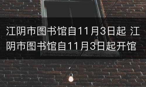 江阴市图书馆自11月3日起 江阴市图书馆自11月3日起开馆