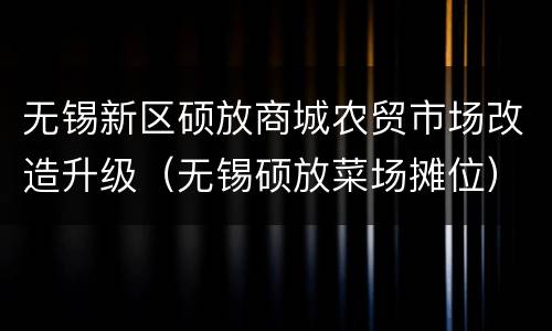 无锡新区硕放商城农贸市场改造升级（无锡硕放菜场摊位）