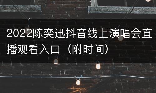2022陈奕迅抖音线上演唱会直播观看入口（附时间）