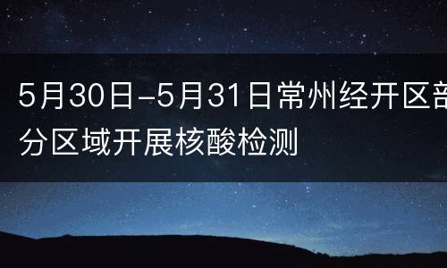 5月30日-5月31日常州经开区部分区域开展核酸检测