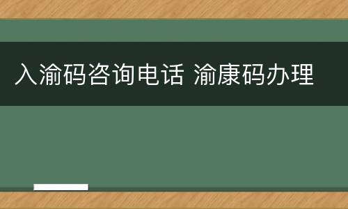 入渝码咨询电话 渝康码办理