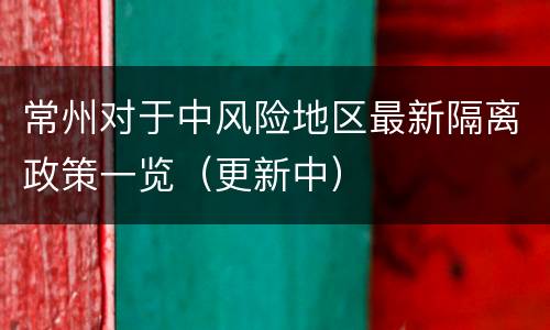 常州对于中风险地区最新隔离政策一览（更新中）