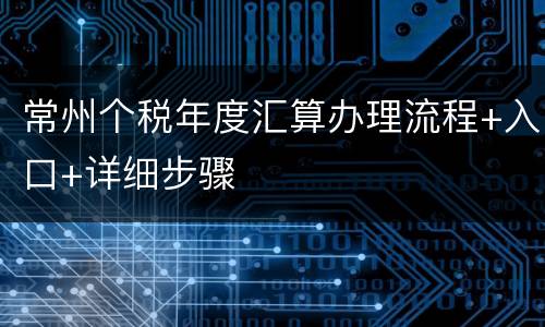 常州个税年度汇算办理流程+入口+详细步骤