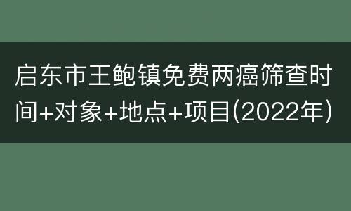 启东市王鲍镇免费两癌筛查时间+对象+地点+项目(2022年)
