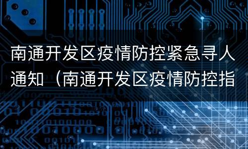 南通开发区疫情防控紧急寻人通知（南通开发区疫情防控指挥部）