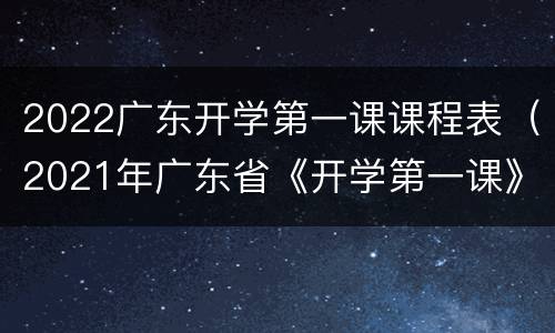 2022广东开学第一课课程表（2021年广东省《开学第一课》）