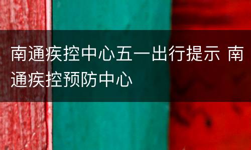 南通疾控中心五一出行提示 南通疾控预防中心