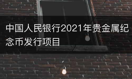 中国人民银行2021年贵金属纪念币发行项目