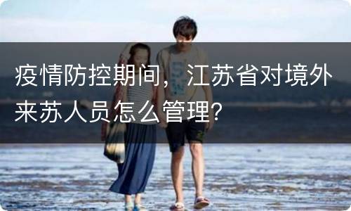 疫情防控期间，江苏省对境外来苏人员怎么管理？