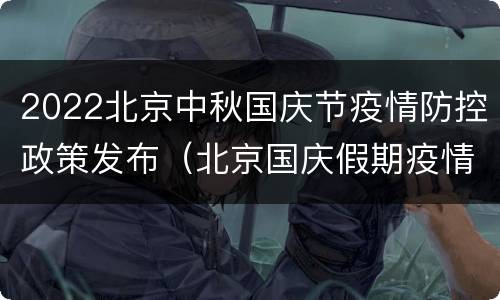 2022北京中秋国庆节疫情防控政策发布（北京国庆假期疫情防控）