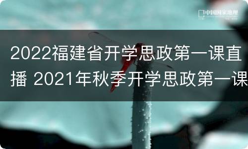 2022福建省开学思政第一课直播 2021年秋季开学思政第一课直播视频