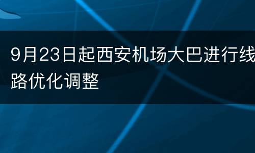 9月23日起西安机场大巴进行线路优化调整