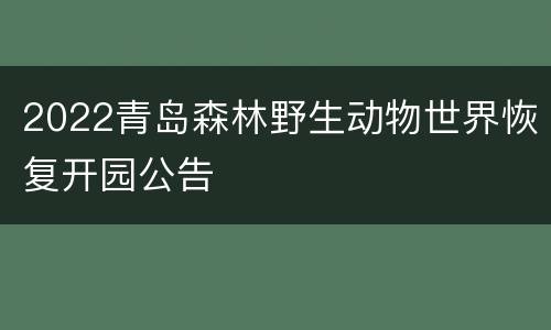 2022青岛森林野生动物世界恢复开园公告