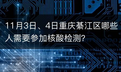 11月3日、4日重庆綦江区哪些人需要参加核酸检测？