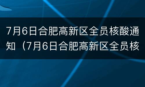7月6日合肥高新区全员核酸通知（7月6日合肥高新区全员核酸通知书）