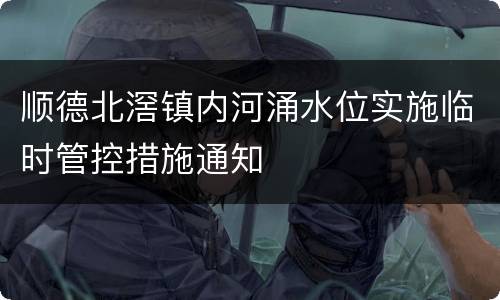 顺德北滘镇内河涌水位实施临时管控措施通知